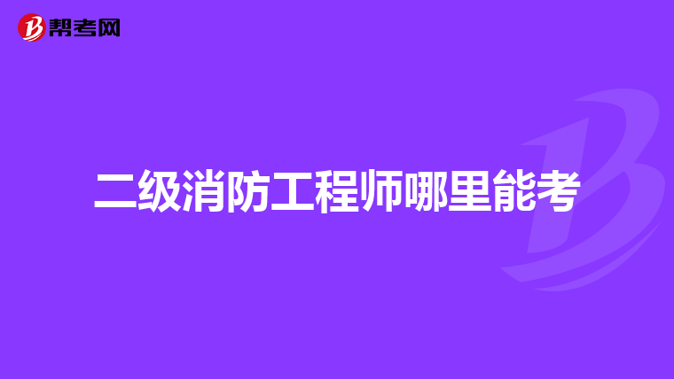 二级消防工程师哪里能考
