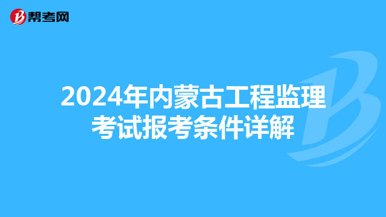 2024年内蒙古工程监理考试报考条件详解