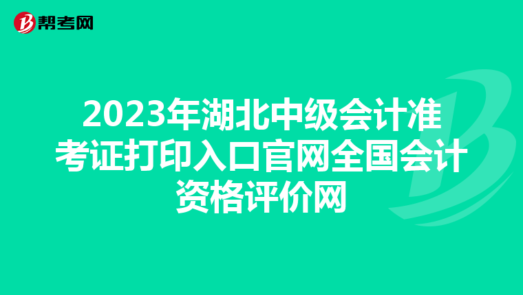2023年湖北中级会计准考证打印入口官网全国会计资格评价网