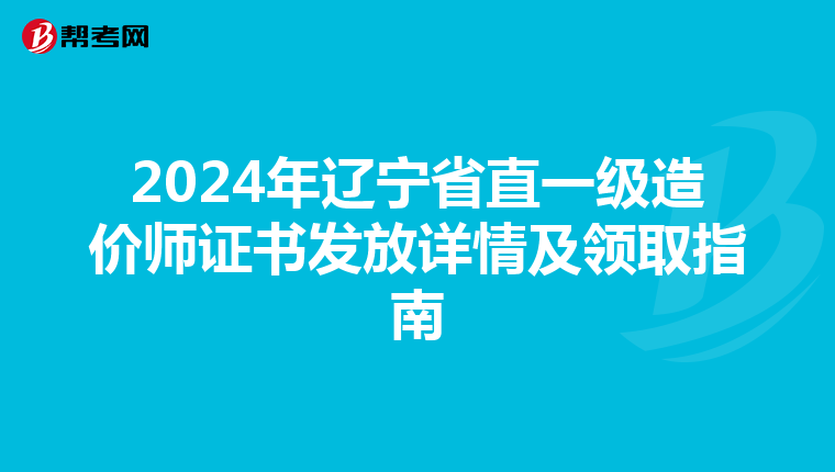 2024年辽宁省直一级造价师证书发放详情及领取指南