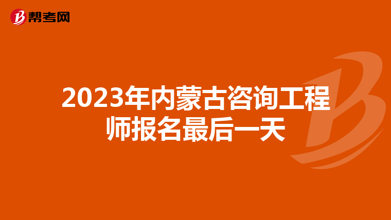 2023年内蒙古咨询工程师报名最后一天