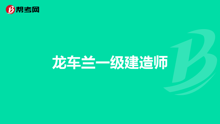 龙车兰一级建造师