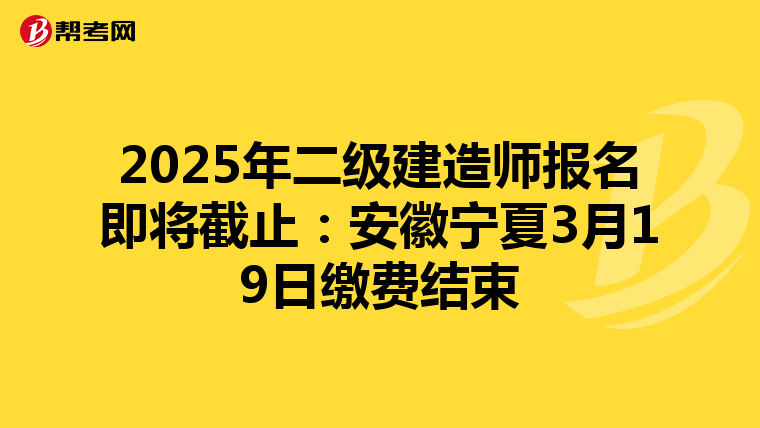 2025年二級建造師報名即將截止：安徽寧夏3月19日繳費結束