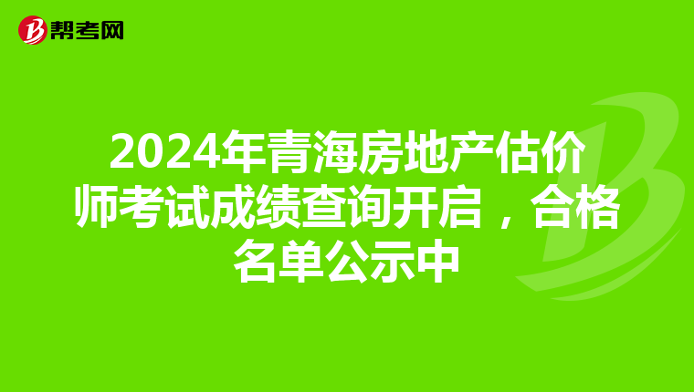 2024年青海房地產估價師考試成績查詢開啟，合格名單公示中