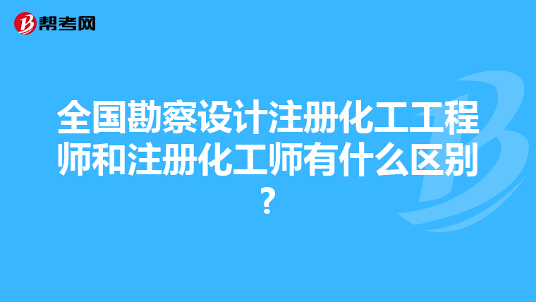 全國勘察設計注冊化工工程師和注冊化工師有什么區別?
