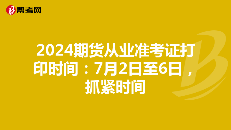 2024期货从业准考证打印时间：7月2日至6日，抓紧时间