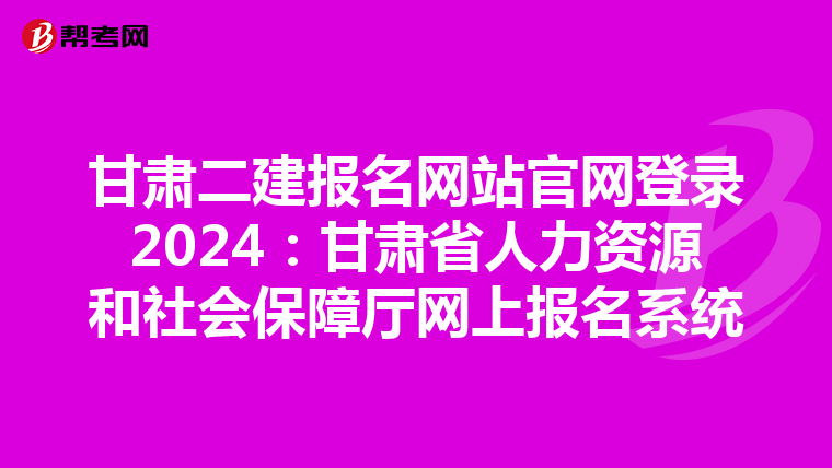 甘肅二建報名網站官網登錄2024:甘肅省人力資源和社會保障廳網上報名系統(tǒng)