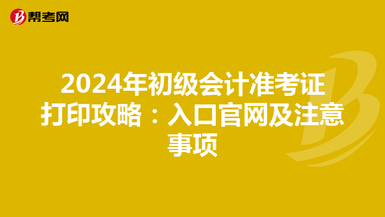 2024年初级会计准考证打印攻略：入口官网及注意事项