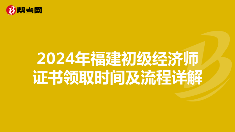 2024年福建初级经济师证书领取时间及流程详解