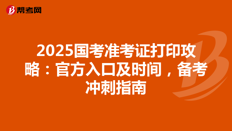 2025国考准考证打印攻略：官方入口及时间，备考冲刺指南