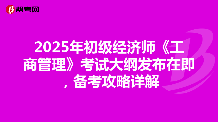 2025年初级经济师《工商管理》考试大纲发布在即，备考攻略详解