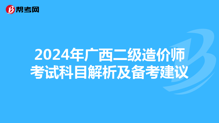2024年廣西二級造價師考試科目解析及備考建議