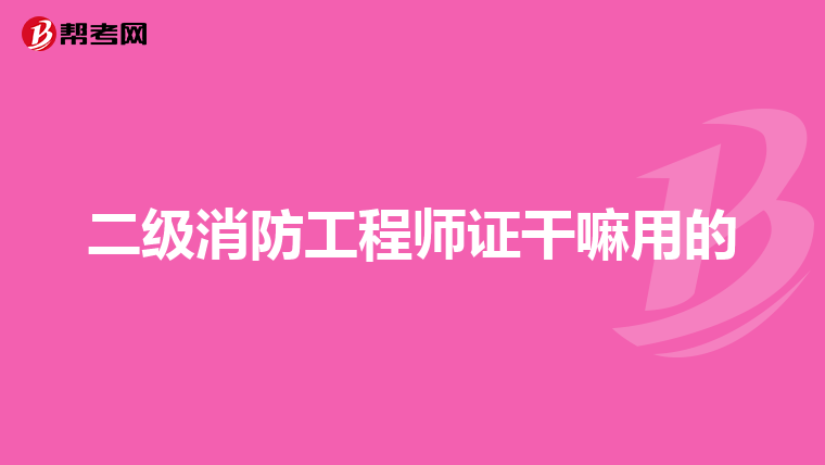 二级消防工程师证干嘛用的