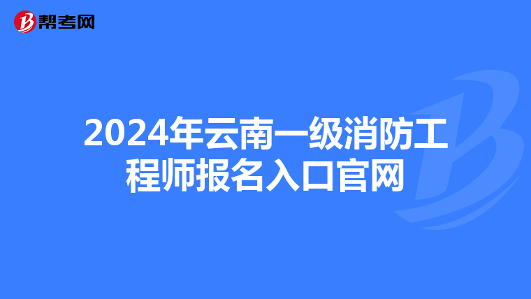 2024年云南一级消防工程师报名入口官网