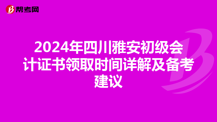 2024年四川雅安初级会计证书领取时间详解及备考建议