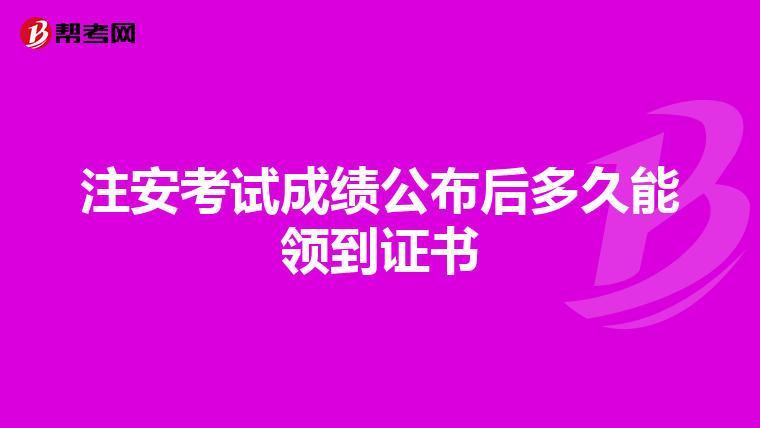 注安考试成绩公布后多久能领到证书