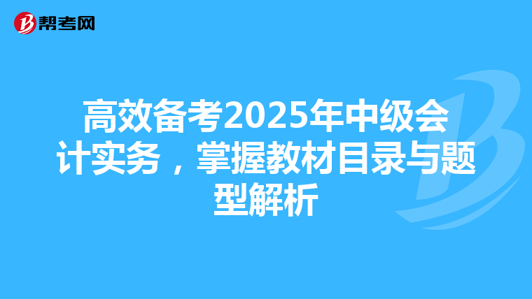 高效備考2025年中級會計實務，掌握教材目錄與題型解析