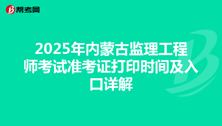 2025年内蒙古监理工程师考试准考证打印时间及入口详解
