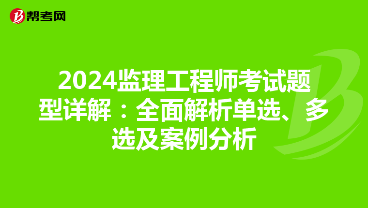 2024监理工程师考试题型详解：全面解析单选、多选及案例分析