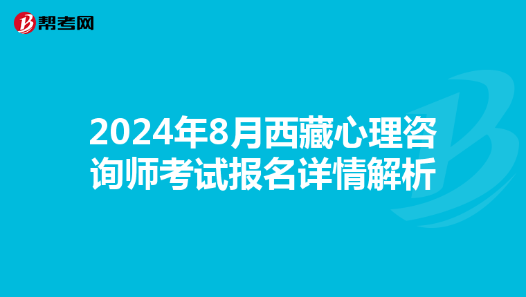 2024年8月西藏心理咨询师考试报名详情解析