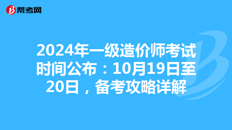 2024年一级造价师考试时间公布：10月19日至20日，备考攻略详解