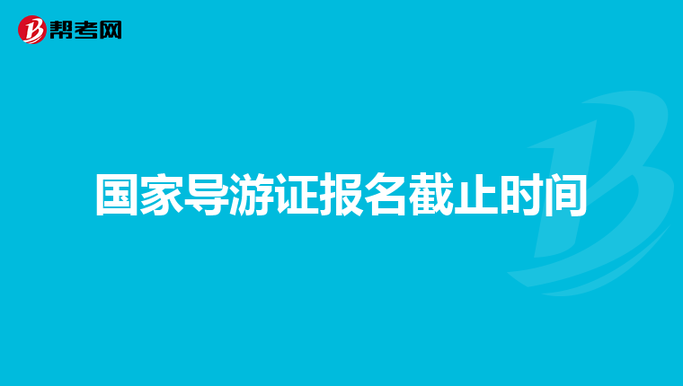 国家导游证报名截止时间