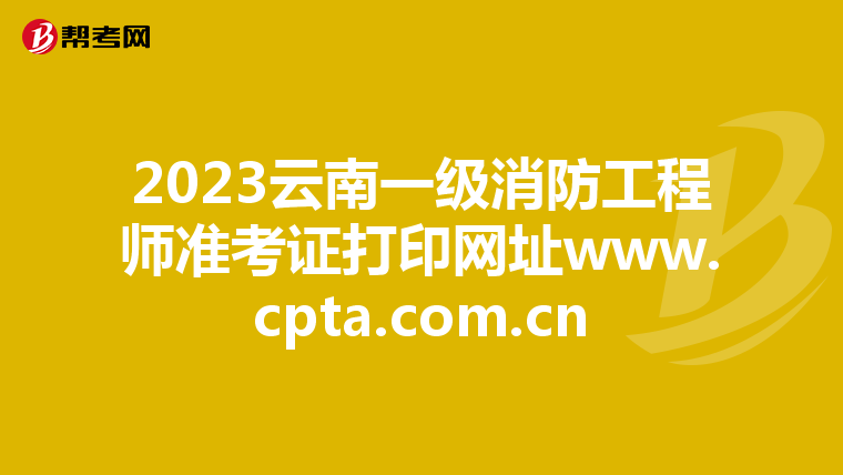 2023云南一级消防工程师准考证打印网址www.cpta.com.cn