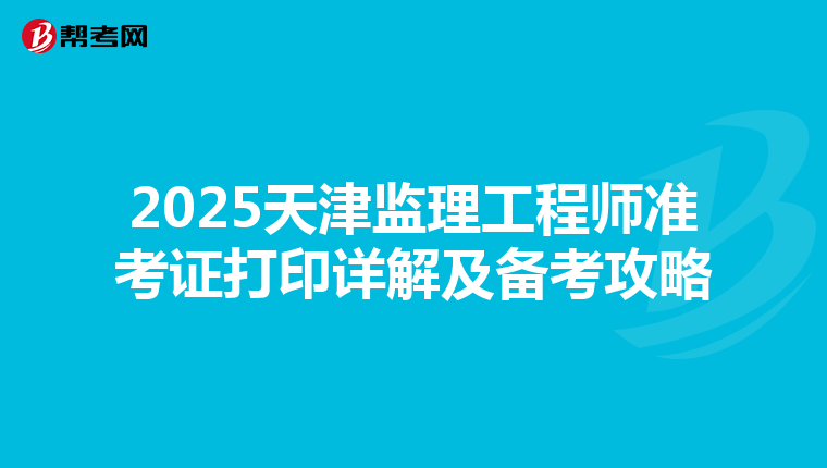 2025天津监理工程师准考证打印详解及备考攻略