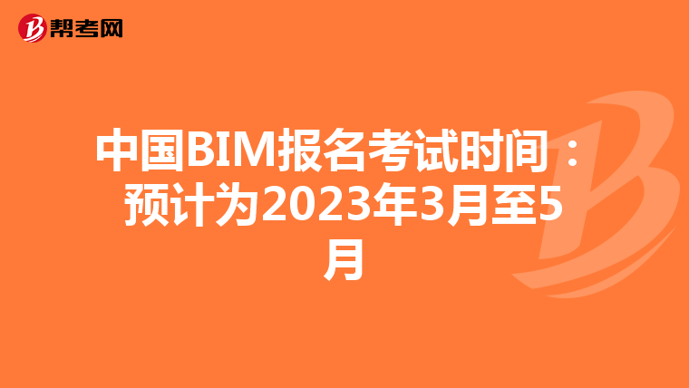 中国BIM报名考试时间：预计为2023年3月至5月