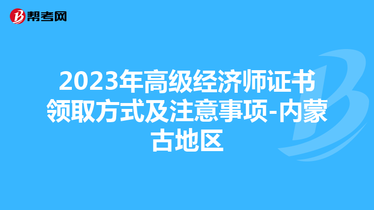 2023年高级经济师证书领取方式及注意事项-内蒙古地区