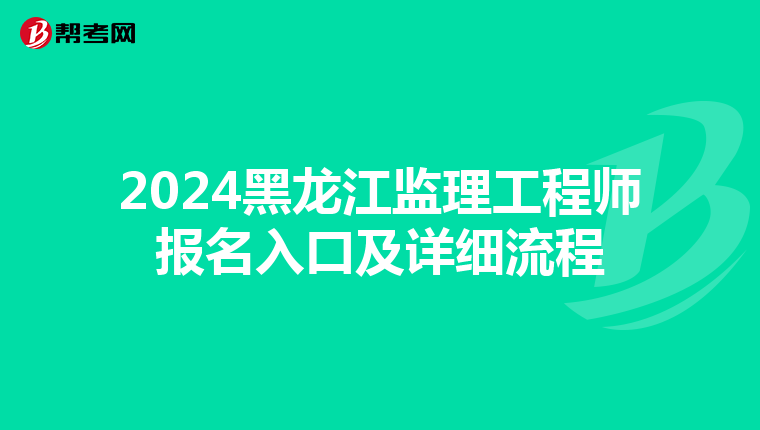 2024黑龙江监理工程师报名入口及详细流程
