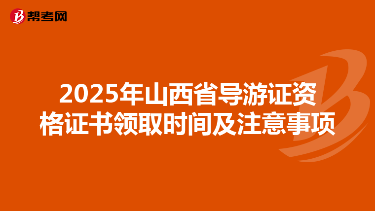 2025年山西省导游证资格证书领取时间及注意事项