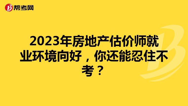 2023年房地产估价师就业环境向好，你还能忍住不考？