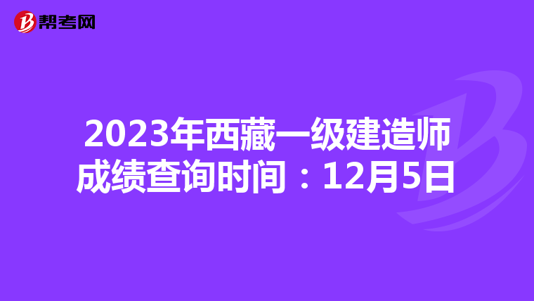 2023年西藏一级建造师成绩查询时间：12月5日