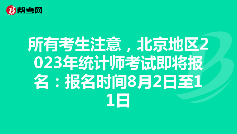 所有考生注意，北京地區(qū)2023年統(tǒng)計師考試即將報名：報名時間8月2日至11日