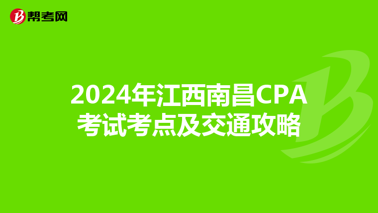 2024年江西南昌CPA考试考点及交通攻略
