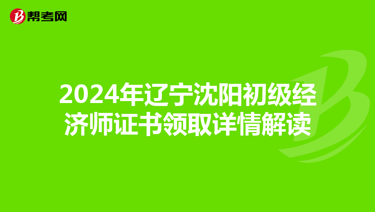 2024年辽宁沈阳初级经济师证书领取详情解读