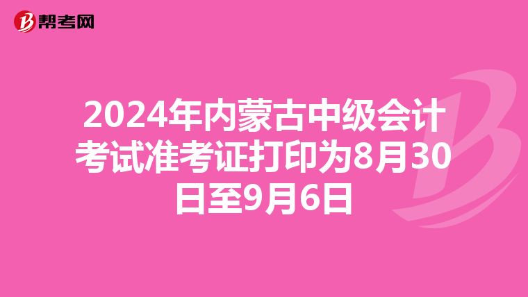 2024年内蒙古中级会计考试准考证打印为8月30日至9月6日