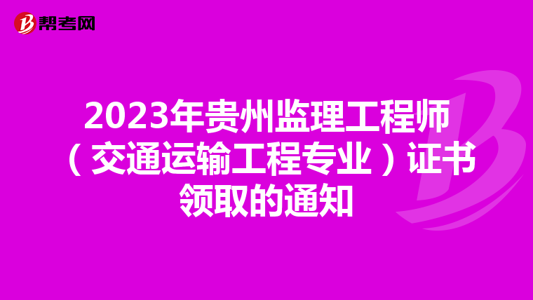 2023年贵州监理工程师（交通运输工程专业）证书领取的通知
