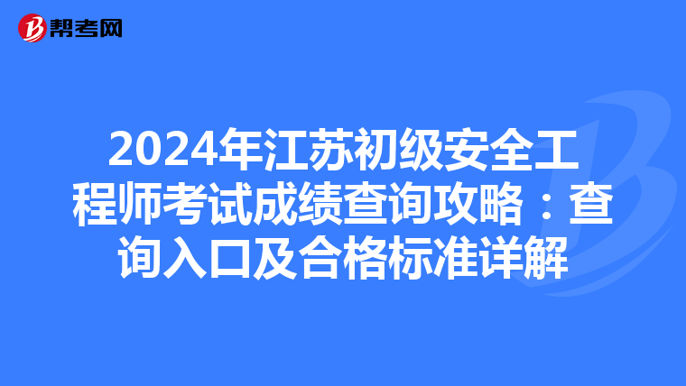 2024年江苏初级安全工程师考试成绩查询攻略：查询入口及合格标准详解