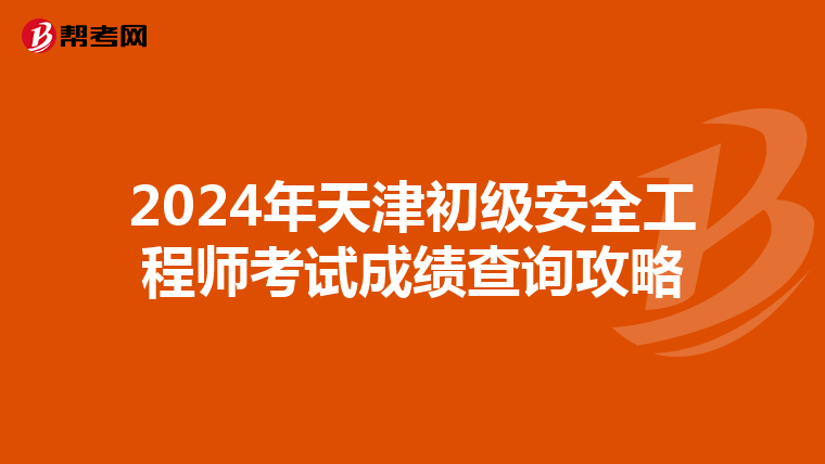 2024年天津初级安全工程师考试成绩查询攻略