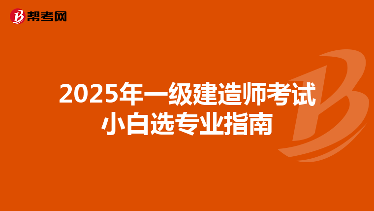 2025年一级建造师考试小白选专业指南