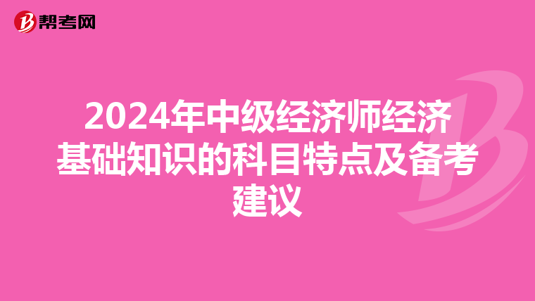 2024年中级经济师经济基础知识的科目特点及备考建议