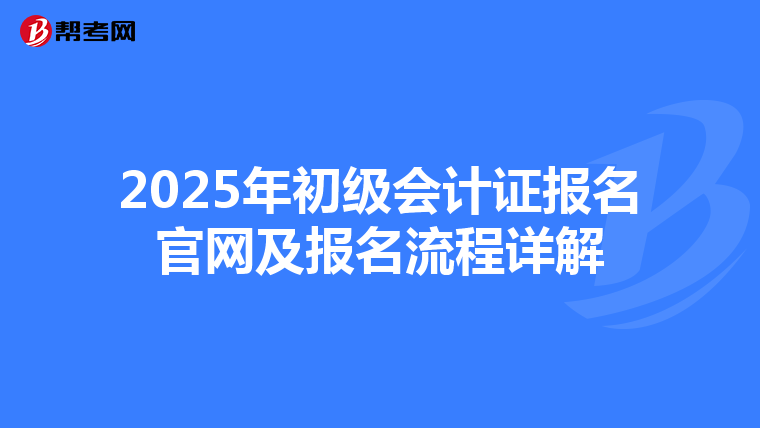 2025年初级会计证报名官网及报名流程详解