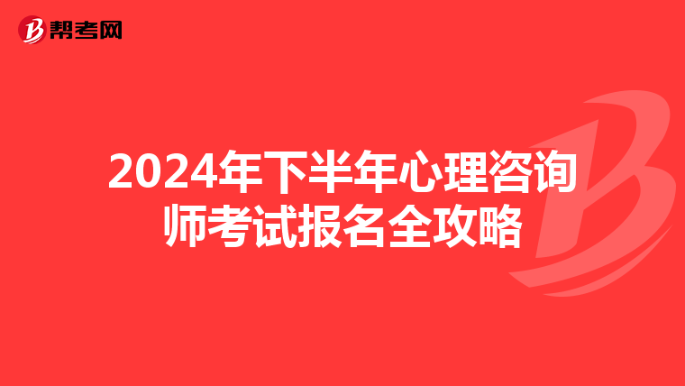 2024年下半年心理咨询师考试报名全攻略