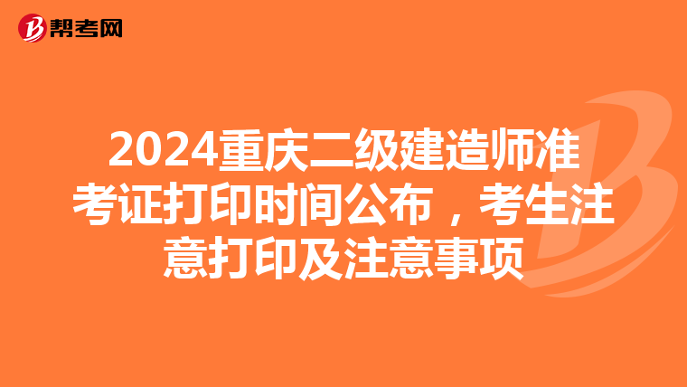 2024重庆二级建造师准考证打印时间公布，考生注意打印及注意事项