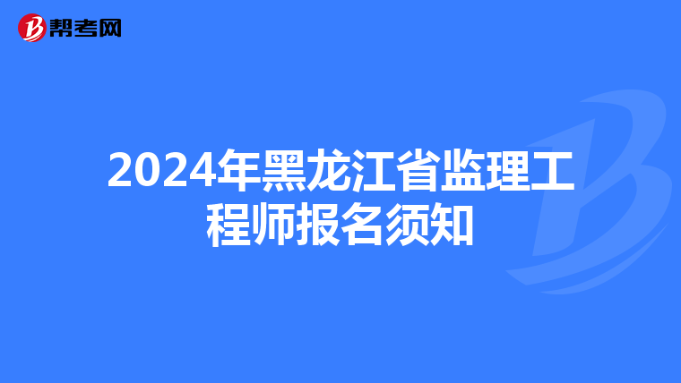 2024年黑龙江省监理工程师报名须知