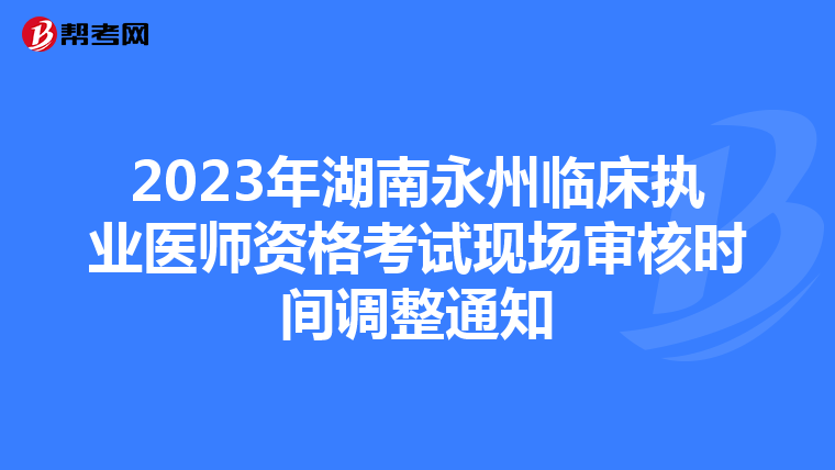 2023年湖南永州临床执业医师资格考试现场审核时间调整通知