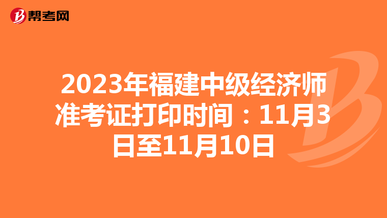 2023年福建中级经济师准考证打印时间：11月3日至11月10日