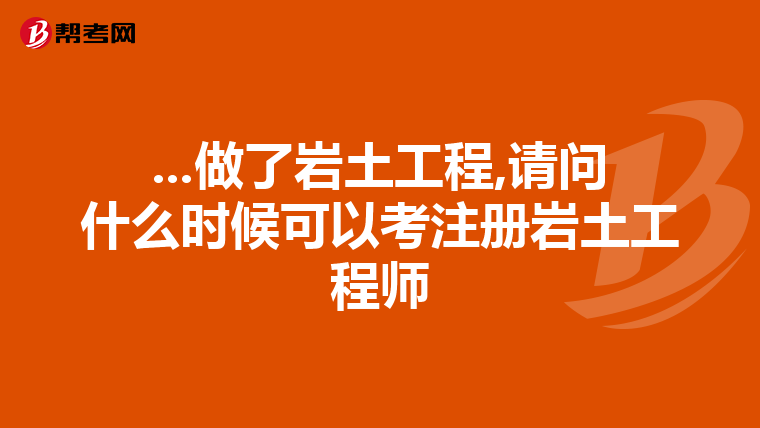 ...做了岩土工程,请问什么时候可以考注册岩土工程师